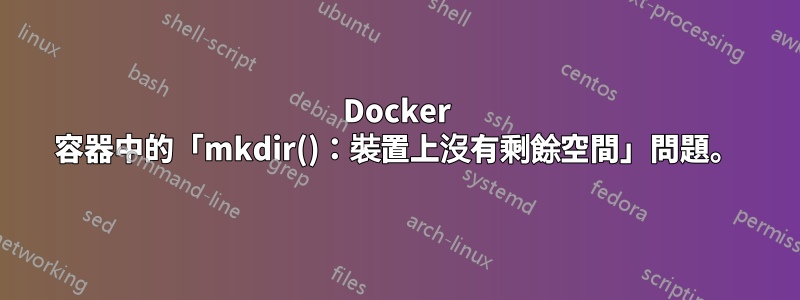 Docker 容器中的「mkdir()：裝置上沒有剩餘空間」問題。