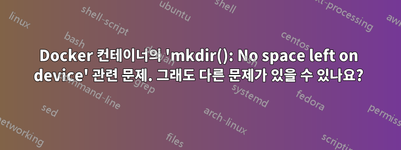 Docker 컨테이너의 'mkdir(): No space left on device' 관련 문제. 그래도 다른 문제가 있을 수 있나요?