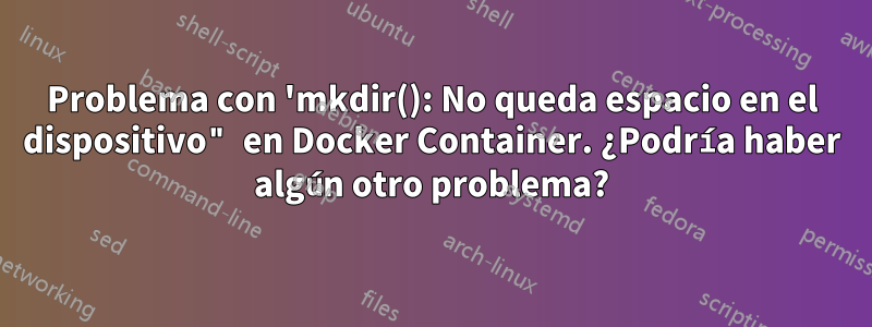 Problema con 'mkdir(): No queda espacio en el dispositivo" en Docker Container. ¿Podría haber algún otro problema?