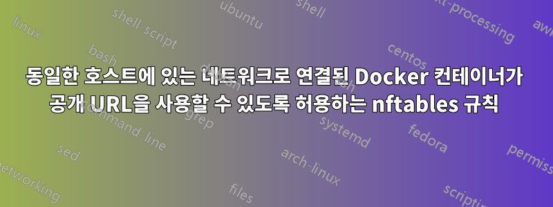 동일한 호스트에 있는 네트워크로 연결된 Docker 컨테이너가 공개 URL을 사용할 수 있도록 허용하는 nftables 규칙