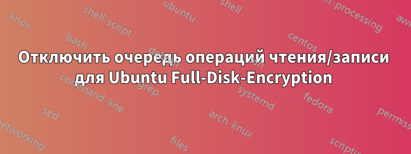 Отключить очередь операций чтения/записи для Ubuntu Full-Disk-Encryption