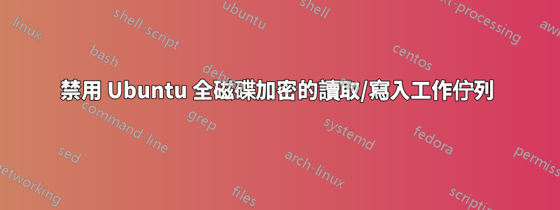 禁用 Ubuntu 全磁碟加密的讀取/寫入工作佇列