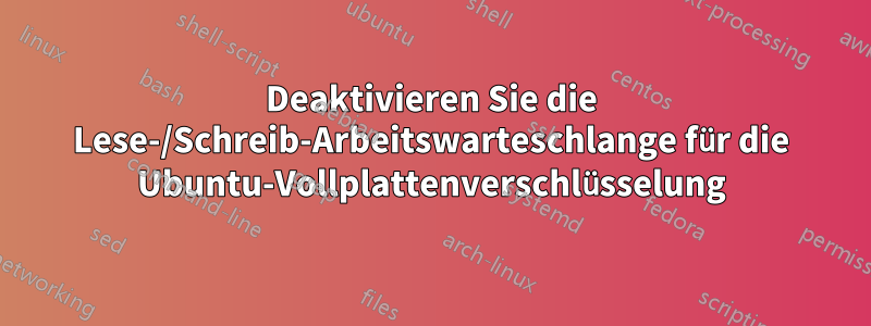 Deaktivieren Sie die Lese-/Schreib-Arbeitswarteschlange für die Ubuntu-Vollplattenverschlüsselung