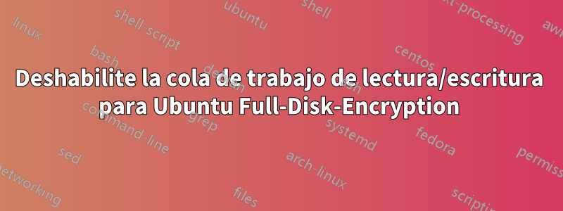 Deshabilite la cola de trabajo de lectura/escritura para Ubuntu Full-Disk-Encryption