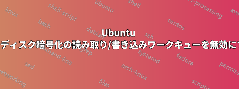 Ubuntu フルディスク暗号化の読み取り/書き込みワークキューを無効にする