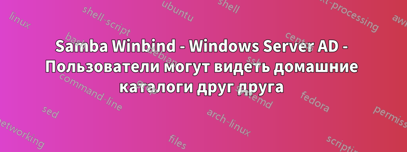 Samba Winbind - Windows Server AD - Пользователи могут видеть домашние каталоги друг друга