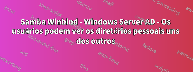 Samba Winbind - Windows Server AD - Os usuários podem ver os diretórios pessoais uns dos outros