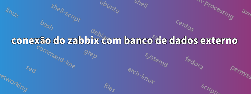 conexão do zabbix com banco de dados externo