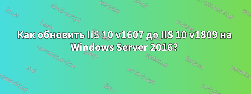 Как обновить IIS 10 v1607 до IIS 10 v1809 на Windows Server 2016?