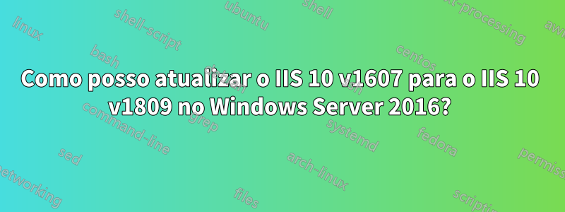 Como posso atualizar o IIS 10 v1607 para o IIS 10 v1809 no Windows Server 2016?