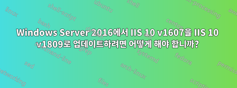 Windows Server 2016에서 IIS 10 v1607을 IIS 10 v1809로 업데이트하려면 어떻게 해야 합니까?