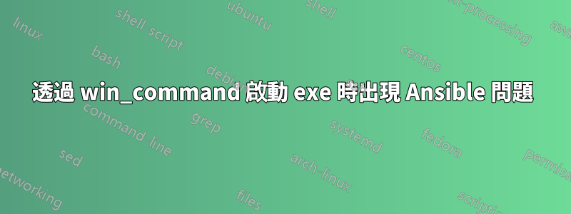 透過 win_command 啟動 exe 時出現 Ansible 問題