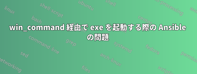 win_command 経由で exe を起動する際の Ansible の問題