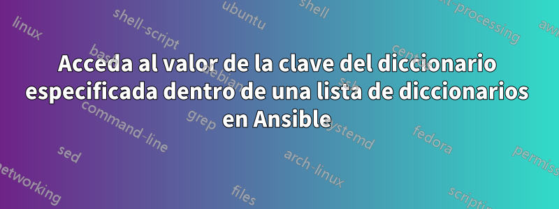 Acceda al valor de la clave del diccionario especificada dentro de una lista de diccionarios en Ansible