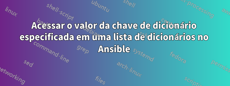 Acessar o valor da chave de dicionário especificada em uma lista de dicionários no Ansible