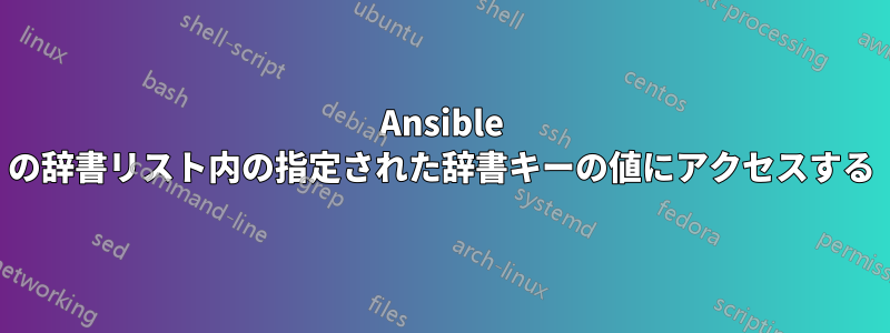 Ansible の辞書リスト内の指定された辞書キーの値にアクセスする