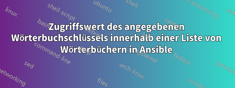 Zugriffswert des angegebenen Wörterbuchschlüssels innerhalb einer Liste von Wörterbüchern in Ansible