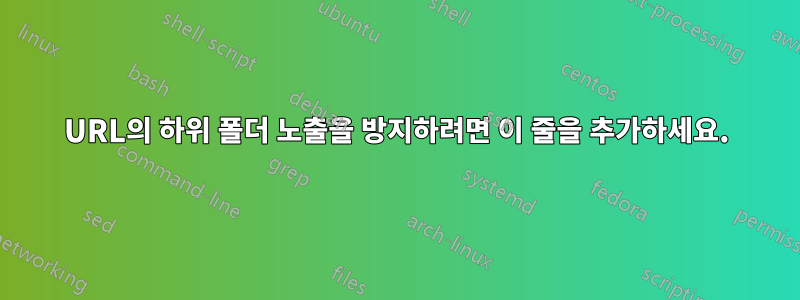 URL의 하위 폴더 노출을 방지하려면 이 줄을 추가하세요.