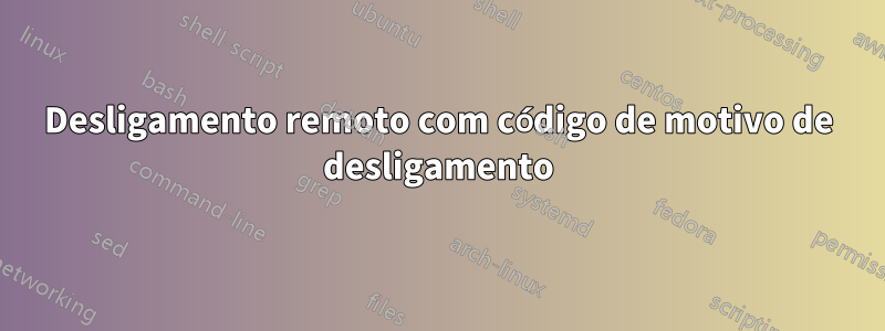 Desligamento remoto com código de motivo de desligamento