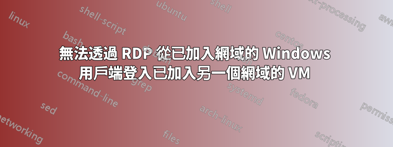 無法透過 RDP 從已加入網域的 Windows 用戶端登入已加入另一個網域的 VM