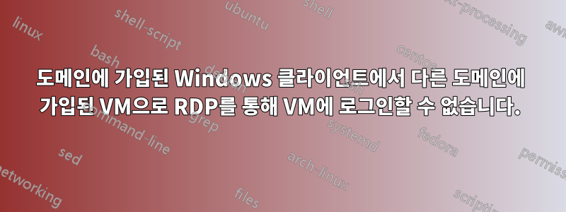 도메인에 가입된 Windows 클라이언트에서 다른 도메인에 가입된 VM으로 RDP를 통해 VM에 로그인할 수 없습니다.