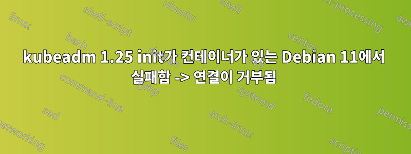 kubeadm 1.25 init가 컨테이너가 있는 Debian 11에서 실패함 -> 연결이 거부됨