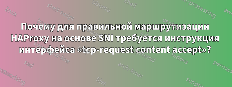 Почему для правильной маршрутизации HAProxy на основе SNI требуется инструкция интерфейса «tcp-request content accept»?