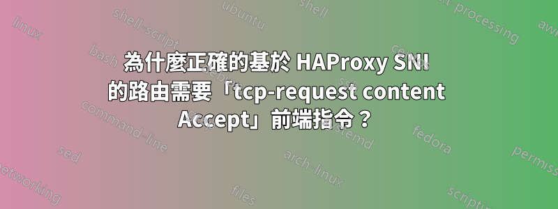 為什麼正確的基於 HAProxy SNI 的路由需要「tcp-request content Accept」前端指令？