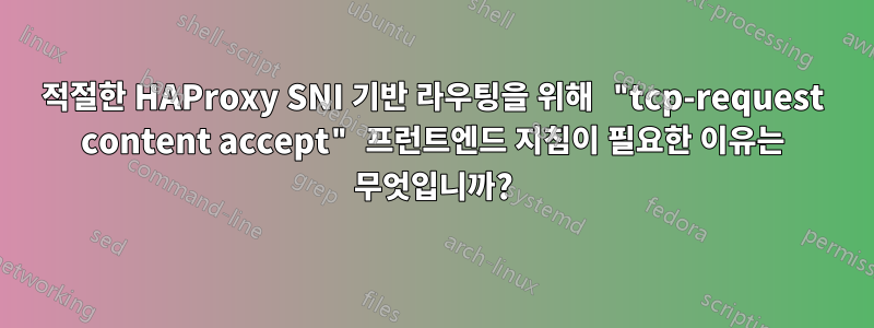 적절한 HAProxy SNI 기반 라우팅을 위해 "tcp-request content accept" 프런트엔드 지침이 필요한 이유는 무엇입니까?