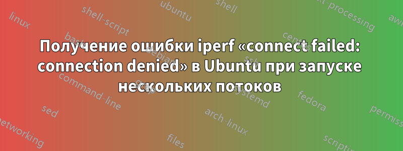 Получение ошибки iperf «connect failed: connection denied» в Ubuntu при запуске нескольких потоков