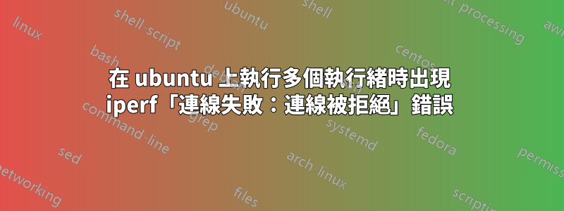 在 ubuntu 上執行多個執行緒時出現 iperf「連線失敗：連線被拒絕」錯誤