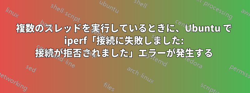 複数のスレッドを実行しているときに、Ubuntu で iperf「接続に失敗しました: 接続が拒否されました」エラーが発生する