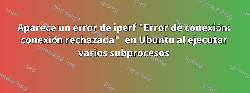 Aparece un error de iperf "Error de conexión: conexión rechazada" en Ubuntu al ejecutar varios subprocesos