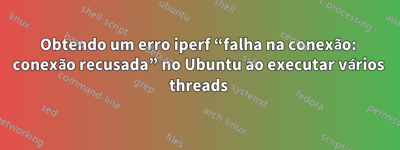 Obtendo um erro iperf “falha na conexão: conexão recusada” no Ubuntu ao executar vários threads