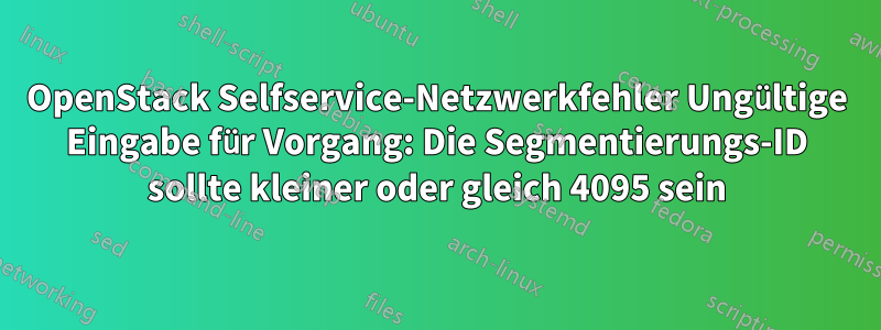 OpenStack Selfservice-Netzwerkfehler Ungültige Eingabe für Vorgang: Die Segmentierungs-ID sollte kleiner oder gleich 4095 sein