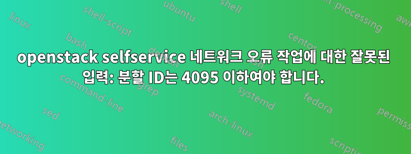 openstack selfservice 네트워크 오류 작업에 대한 잘못된 입력: 분할 ID는 4095 이하여야 합니다.