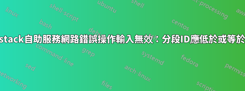 openstack自助服務網路錯誤操作輸入無效：分段ID應低於或等於4095