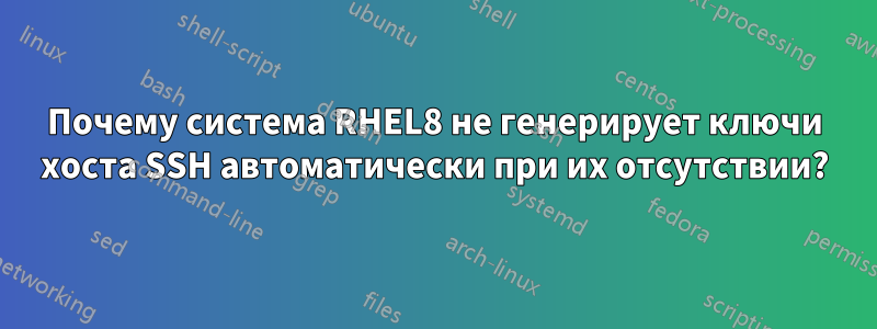 Почему система RHEL8 не генерирует ключи хоста SSH автоматически при их отсутствии?