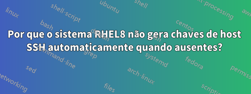 Por que o sistema RHEL8 não gera chaves de host SSH automaticamente quando ausentes?