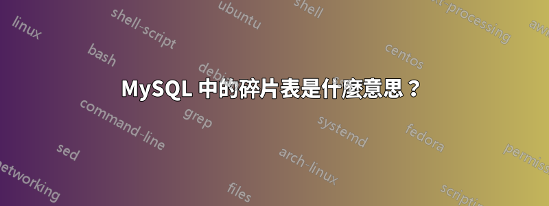 MySQL 中的碎片表是什麼意思？