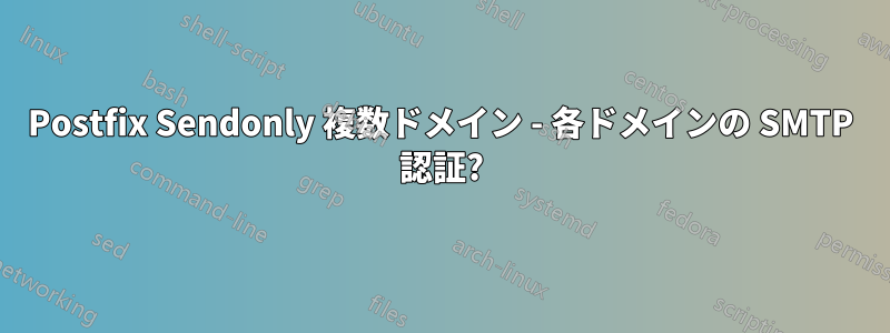 Postfix Sendonly 複数ドメイン - 各ドメインの SMTP 認証?