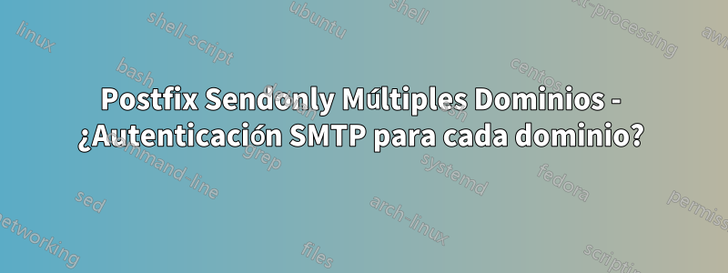 Postfix Sendonly Múltiples Dominios - ¿Autenticación SMTP para cada dominio?