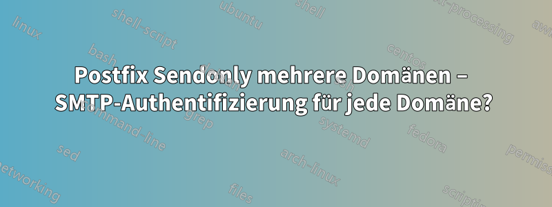 Postfix Sendonly mehrere Domänen – SMTP-Authentifizierung für jede Domäne?