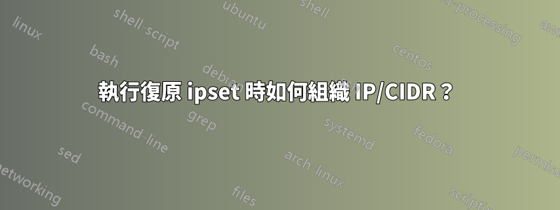 執行復原 ipset 時如何組織 IP/CIDR？