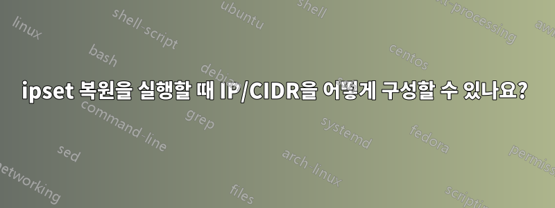 ipset 복원을 실행할 때 IP/CIDR을 어떻게 구성할 수 있나요?