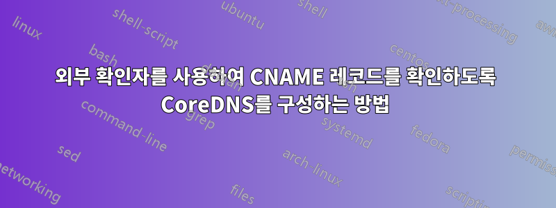 외부 확인자를 사용하여 CNAME 레코드를 확인하도록 CoreDNS를 구성하는 방법