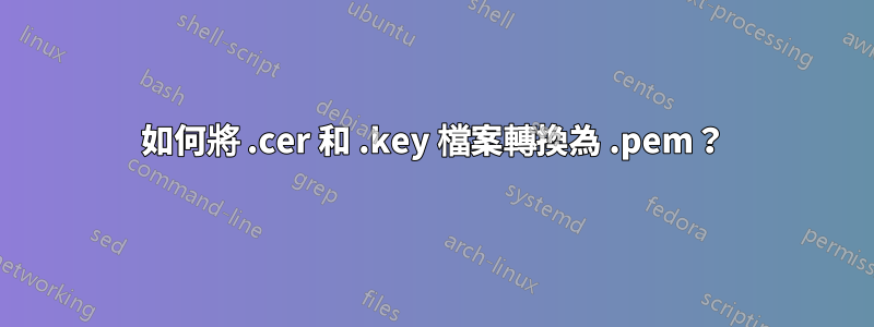 如何將 .cer 和 .key 檔案轉換為 .pem？