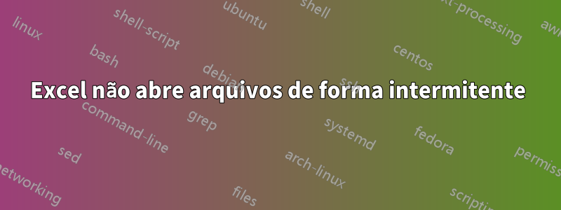 Excel não abre arquivos de forma intermitente