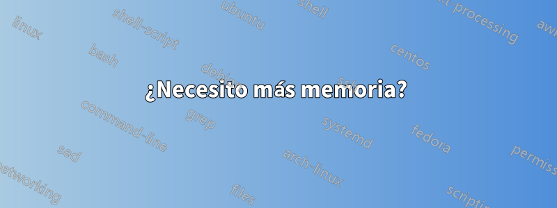 ¿Necesito más memoria?