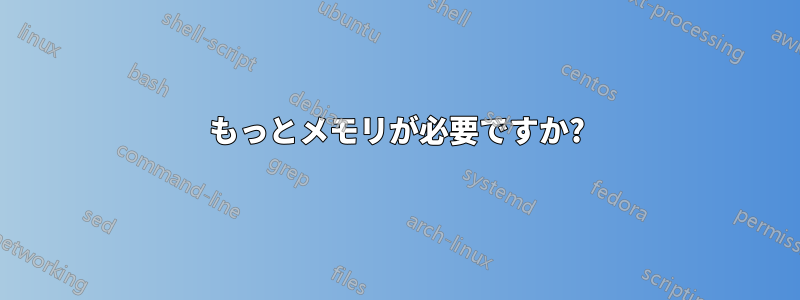 もっとメモリが必要ですか?